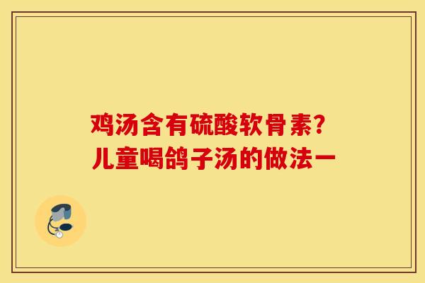 鸡汤含有硫酸软骨素？儿童喝鸽子汤的做法一