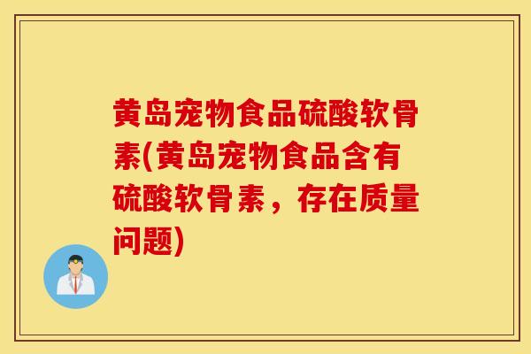 黄岛宠物食品硫酸软骨素(黄岛宠物食品含有硫酸软骨素，存在质量问题)