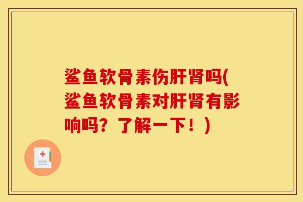 鲨鱼软骨素伤肝肾吗(鲨鱼软骨素对肝肾有影响吗？了解一下！)