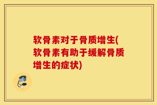 软骨素对于骨质增生(软骨素有助于缓解骨质增生的症状)