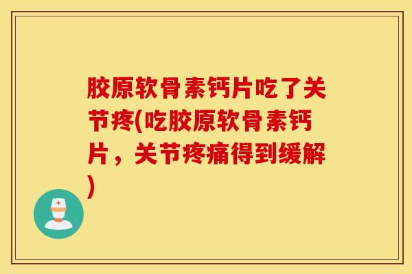 胶原软骨素钙片吃了关节疼(吃胶原软骨素钙片，关节疼痛得到缓解)