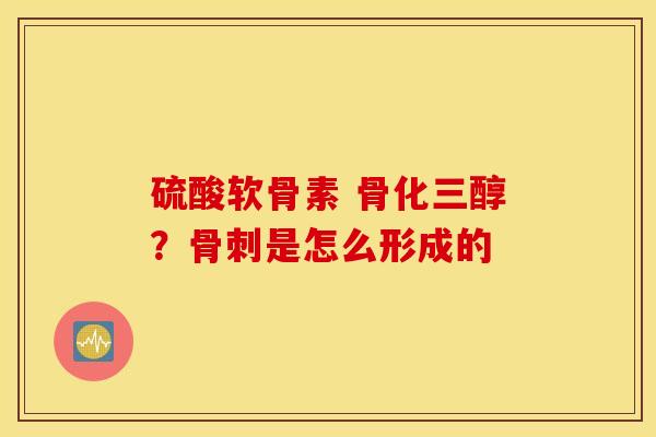 硫酸软骨素 骨化三醇？骨刺是怎么形成的