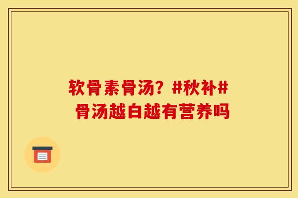 软骨素骨汤？#秋补# 骨汤越白越有营养吗