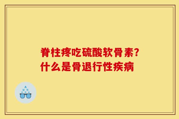 脊柱疼吃硫酸软骨素？什么是骨退行性疾病