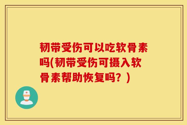 韧带受伤可以吃软骨素吗(韧带受伤可摄入软骨素帮助恢复吗？)
