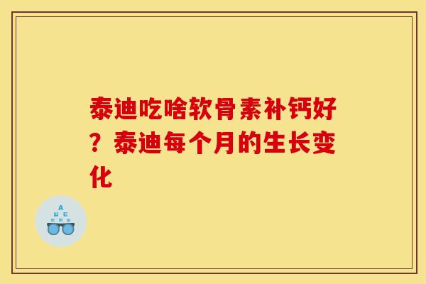 泰迪吃啥软骨素补钙好？泰迪每个月的生长变化