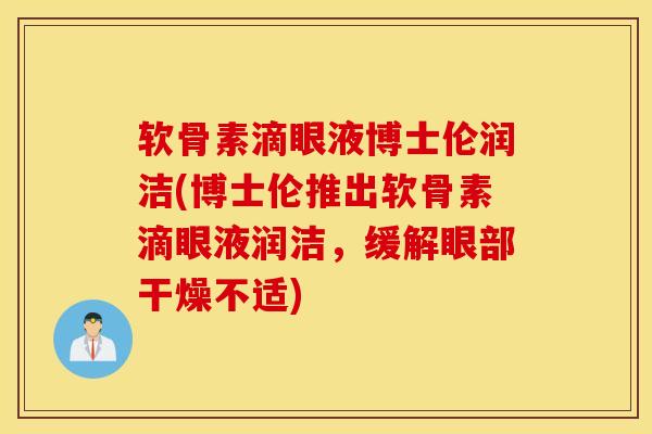 软骨素滴眼液博士伦润洁(博士伦推出软骨素滴眼液润洁,缓解眼部干燥不适) 软骨素滴眼液博士伦润洁(博士伦推出软骨素滴眼液润洁,缓解眼部干燥不适)