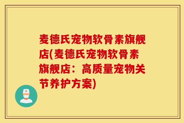 麦德氏宠物软骨素旗舰店(麦德氏宠物软骨素旗舰店：高质量宠物关节养护方案)