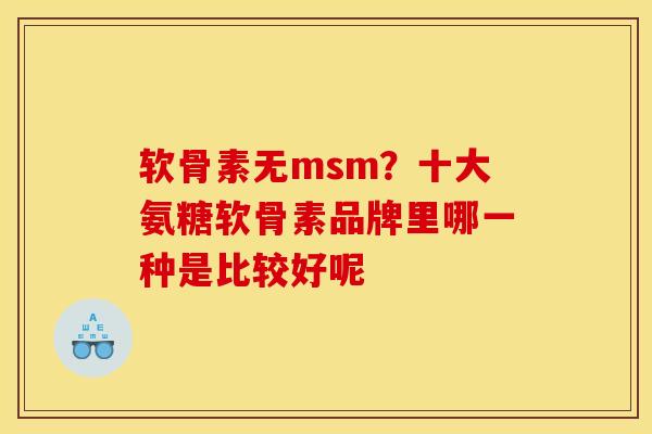 软骨素无msm？十大氨糖软骨素品牌里哪一种是比较好呢