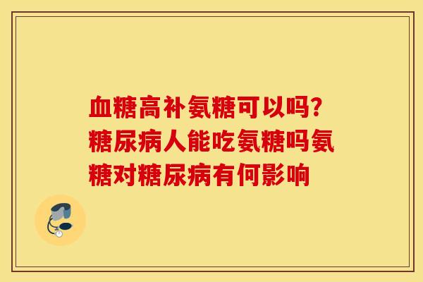血糖高补氨糖可以吗？糖尿病人能吃氨糖吗氨糖对糖尿病有何影响