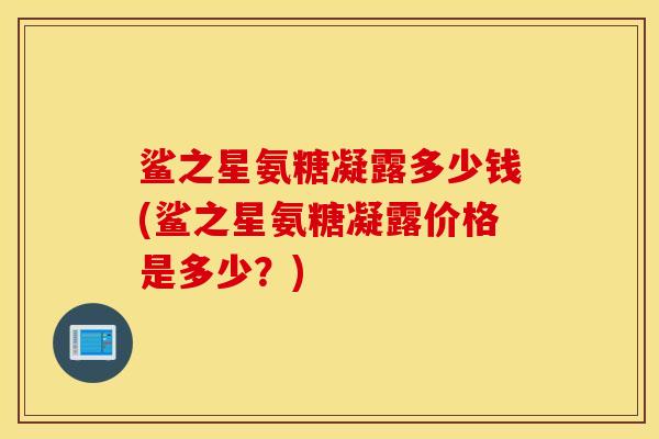 鲨之星氨糖凝露多少钱(鲨之星氨糖凝露价格是多少？)