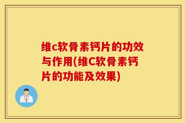 维c软骨素钙片的功效与作用(维C软骨素钙片的功能及效果)