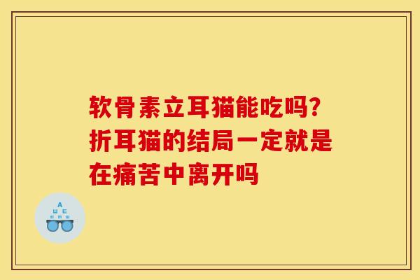 软骨素立耳猫能吃吗？折耳猫的结局一定就是在痛苦中离开吗