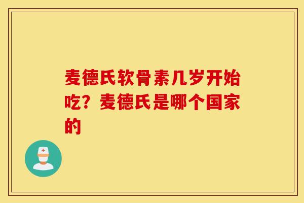 麦德氏软骨素几岁开始吃？麦德氏是哪个国家的