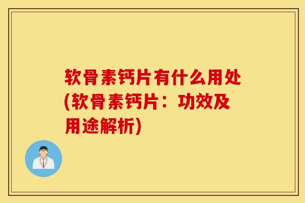 软骨素钙片有什么用处(软骨素钙片:功效及用途解析) 软骨素钙片有什么用处(软骨素钙片:功效及用途解析)