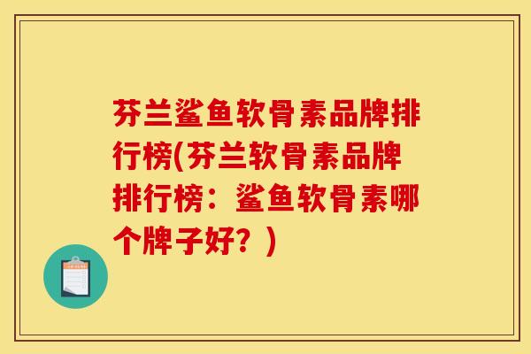芬兰鲨鱼软骨素品牌排行榜(芬兰软骨素品牌排行榜：鲨鱼软骨素哪个牌子好？)