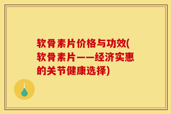 软骨素片价格与功效(软骨素片——经济实惠的关节健康选择)