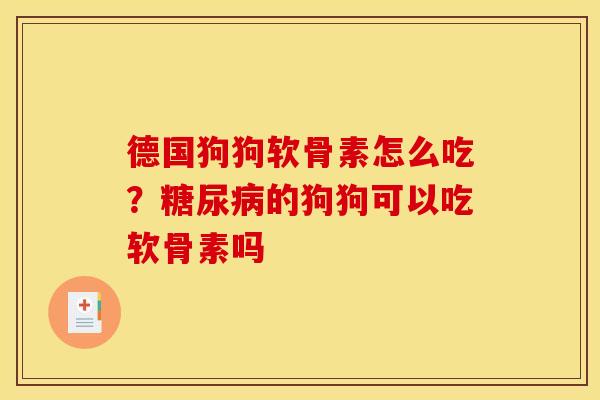 德国狗狗软骨素怎么吃?糖尿病的狗狗可以吃软骨素吗 德国狗狗软骨素怎么吃?糖尿病的狗狗可以吃软骨素吗