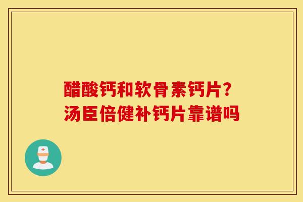 醋酸钙和软骨素钙片？汤臣倍健补钙片靠谱吗