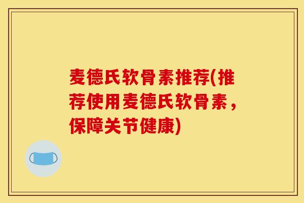 麦德氏软骨素推荐(推荐使用麦德氏软骨素，保障关节健康)