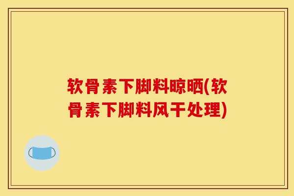 软骨素下脚料晾晒(软骨素下脚料风干处理)