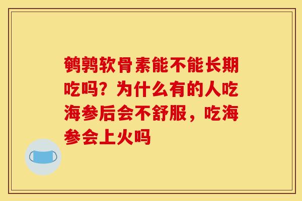 鹌鹑软骨素能不能长期吃吗？为什么有的人吃海参后会不舒服，吃海参会上火吗