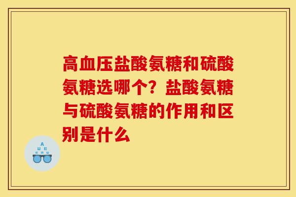 高血压盐酸氨糖和硫酸氨糖选哪个？盐酸氨糖与硫酸氨糖的作用和区别是什么
