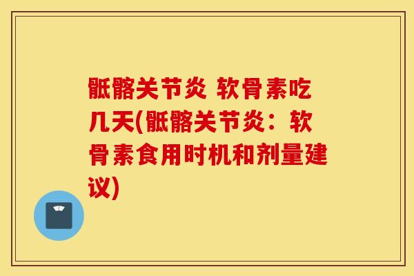 骶髂关节炎 软骨素吃几天(骶髂关节炎：软骨素食用时机和剂量建议)