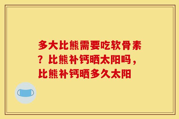 多大比熊需要吃软骨素？比熊补钙晒太阳吗，比熊补钙晒多久太阳