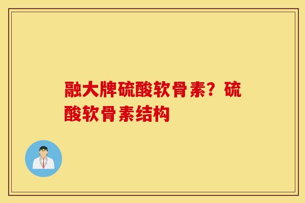 融大牌硫酸软骨素？硫酸软骨素结构