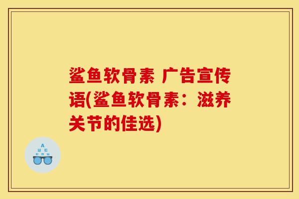 鲨鱼软骨素 广告宣传语(鲨鱼软骨素：滋养关节的佳选)