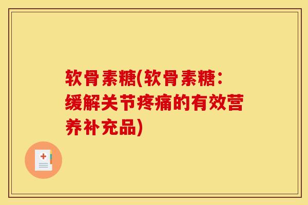 软骨素糖(软骨素糖：缓解关节疼痛的有效营养补充品)