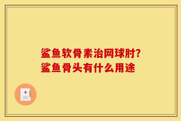 鲨鱼软骨素治网球肘？鲨鱼骨头有什么用途