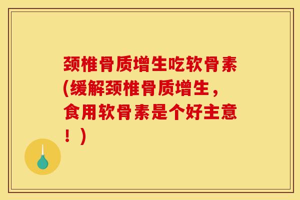 颈椎骨质增生吃软骨素(缓解颈椎骨质增生，食用软骨素是个好主意！)