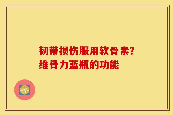 韧带损伤服用软骨素？维骨力蓝瓶的功能
