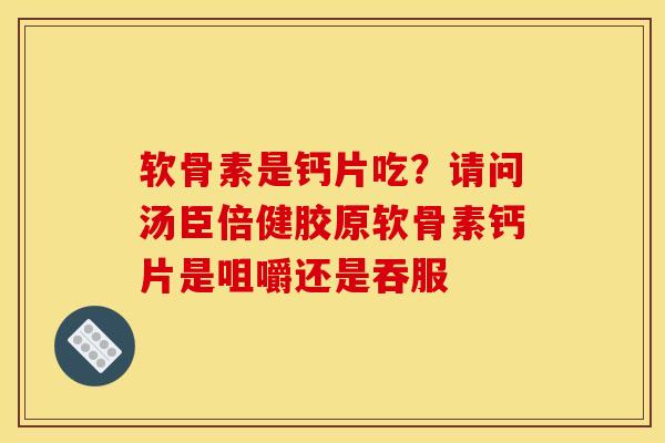 软骨素是钙片吃？请问汤臣倍健胶原软骨素钙片是咀嚼还是吞服