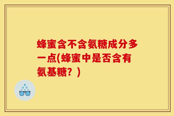 蜂蜜含不含氨糖成分多一点(蜂蜜中是否含有氨基糖？)
