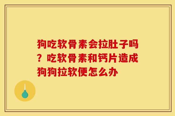 狗吃软骨素会拉肚子吗？吃软骨素和钙片造成狗狗拉软便怎么办