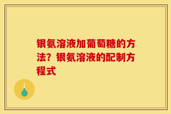 银氨溶液加葡萄糖的方法？银氨溶液的配制方程式