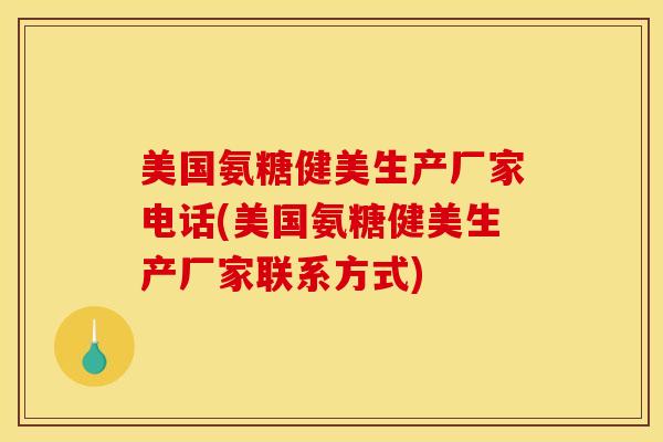 美国氨糖健美生产厂家电话(美国氨糖健美生产厂家联系方式)