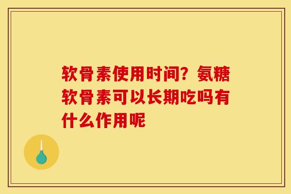 软骨素使用时间？氨糖软骨素可以长期吃吗有什么作用呢