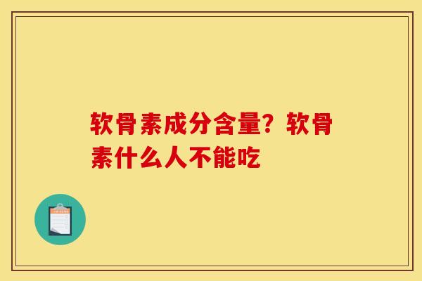 软骨素成分含量？软骨素什么人不能吃