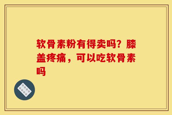 软骨素粉有得卖吗？膝盖疼痛，可以吃软骨素吗