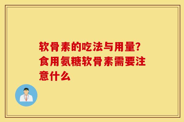 软骨素的吃法与用量？食用氨糖软骨素需要注意什么