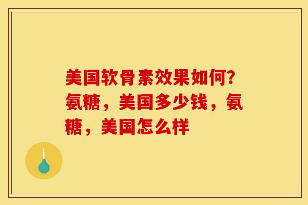 美国软骨素效果如何？氨糖，美国多少钱，氨糖，美国怎么样