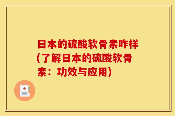 日本的硫酸软骨素咋样(了解日本的硫酸软骨素：功效与应用)