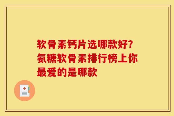 软骨素钙片选哪款好？氨糖软骨素排行榜上你最爱的是哪款