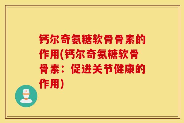 钙尔奇氨糖软骨骨素的作用(钙尔奇氨糖软骨骨素：促进关节健康的作用)