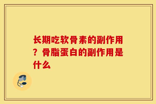 长期吃软骨素的副作用？骨脂蛋白的副作用是什么