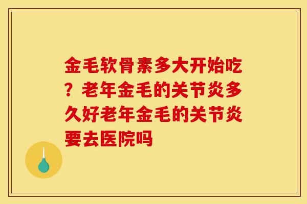 金毛软骨素多大开始吃？老年金毛的关节炎多久好老年金毛的关节炎要去医院吗